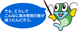 でも、どうして こんなに取水制限日数が 減ったんだろう。