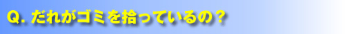 Q.だれがゴミを拾っているの?