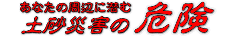 あなたの周辺に潜む土砂災害の危険