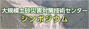 大規模土砂災害対策技術センターシンポジウムはこちら