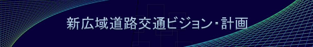 新広域道路交通ビジョン・計画