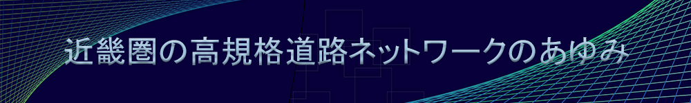 近畿圏の高規格道路ネットワークのあゆみ