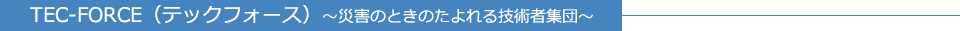 TEC-FORCE（テックフォース）～災害のときのたよれる技術者集団～