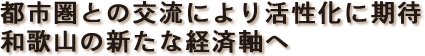 都市圏との交流により活性化に期待 和歌山の新たな経済軸へ