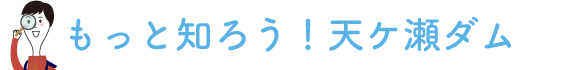 もっと知ろう！天ヶ瀬ダム