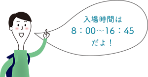 入場時時間は8：00～16：45だよ