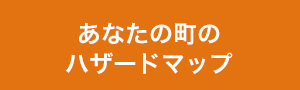 あなたの町のハザードマップ