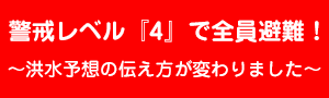 警戒レベル『4』で全員避難！